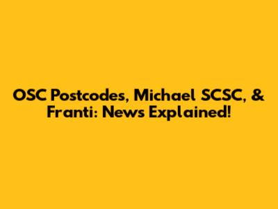 OSC Postcodes, Michael SCSC, & Franti: News Explained!