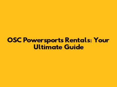 OSC Powersports Rentals: Your Ultimate Guide