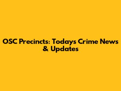 OSC Precincts: Today's Crime News & Updates