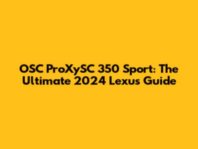 OSC ProXySC 350 Sport: The Ultimate 2024 Lexus Guide