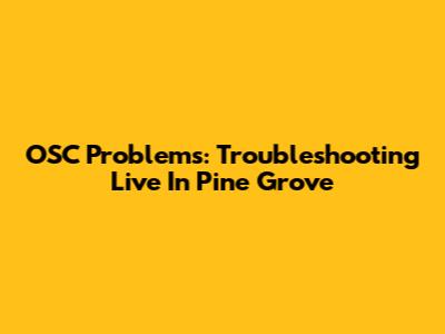 OSC Problems: Troubleshooting Live In Pine Grove