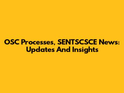 OSC Processes, SENTSCSCE News: Updates And Insights