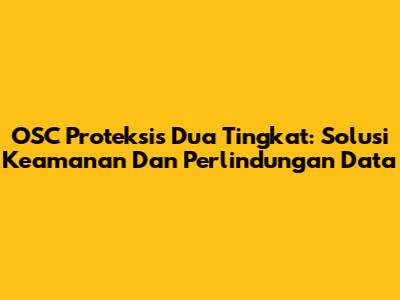 OSC Proteksis Dua Tingkat: Solusi Keamanan Dan Perlindungan Data