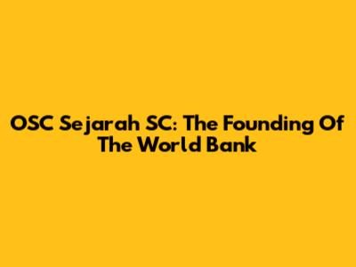 OSC Sejarah SC: The Founding Of The World Bank