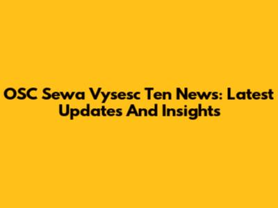 OSC Sewa Vysesc Ten News: Latest Updates And Insights