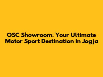 OSC Showroom: Your Ultimate Motor Sport Destination In Jogja