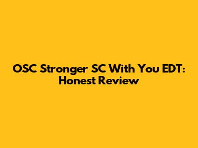 OSC Stronger SC With You EDT: Honest Review