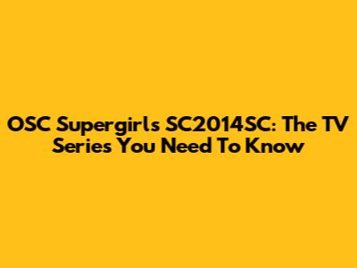 OSC Supergirls SC2014SC: The TV Series You Need To Know