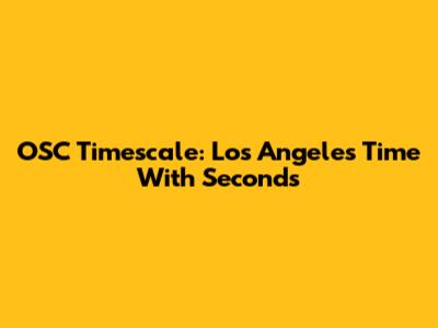 OSC Timescale: Los Angeles Time With Seconds