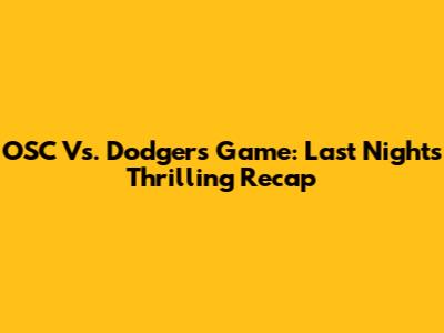 OSC Vs. Dodgers Game: Last Night's Thrilling Recap