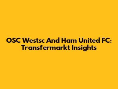 OSC Westsc And Ham United FC: Transfermarkt Insights