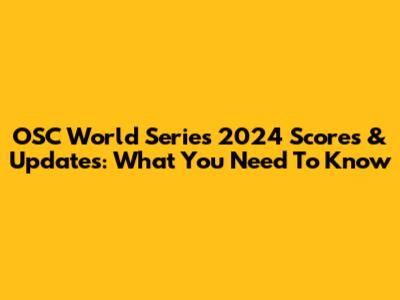 OSC World Series 2024 Scores & Updates: What You Need To Know