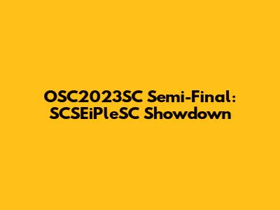 OSC2023SC Semi-Final: SCSEiPleSC Showdown