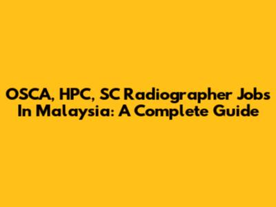 OSCA, HPC, SC Radiographer Jobs In Malaysia: A Complete Guide