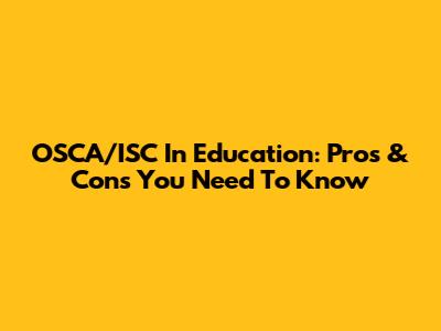 OSCA/ISC In Education: Pros & Cons You Need To Know