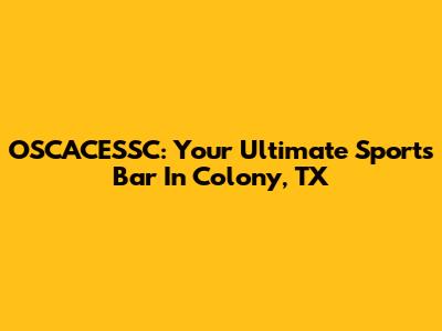 OSCACESSC: Your Ultimate Sports Bar In Colony, TX