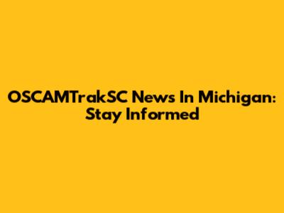 OSCAMTrakSC News In Michigan: Stay Informed