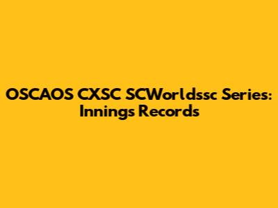 OSCAOS CXSC SCWorldssc Series: Innings Records