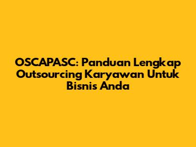 OSCAPASC: Panduan Lengkap Outsourcing Karyawan Untuk Bisnis Anda