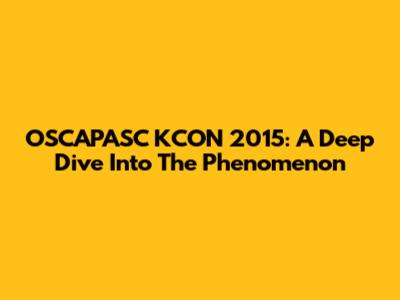 OSCAPASC KCON 2015: A Deep Dive Into The Phenomenon