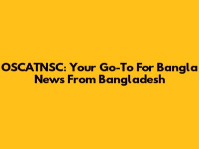 OSCATNSC: Your Go-To For Bangla News From Bangladesh