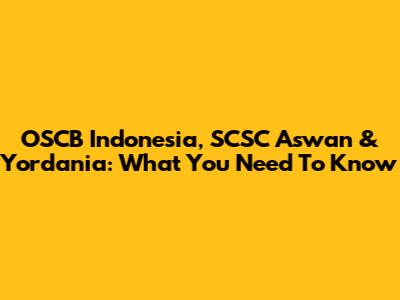 OSCB Indonesia, SCSC Aswan & Yordania: What You Need To Know