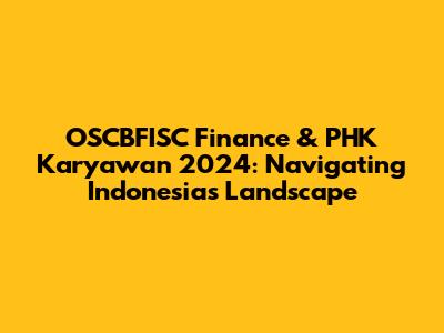 OSCBFISC Finance & PHK Karyawan 2024: Navigating Indonesia's Landscape