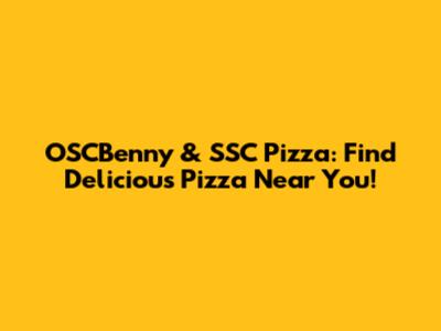 OSCBenny & SSC Pizza: Find Delicious Pizza Near You!