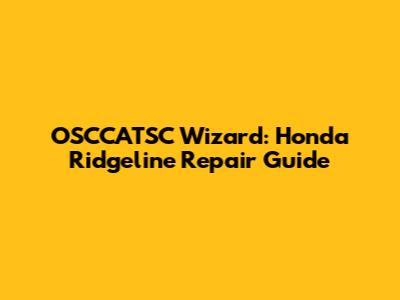 OSCCATSC Wizard: Honda Ridgeline Repair Guide