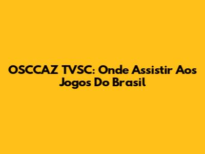 OSCCAZ TVSC: Onde Assistir Aos Jogos Do Brasil