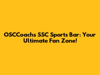 OSCCoach's SSC Sports Bar: Your Ultimate Fan Zone!