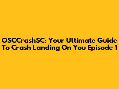OSCCrashSC: Your Ultimate Guide To Crash Landing On You Episode 1