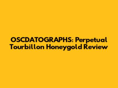 OSCDATOGRAPHS: Perpetual Tourbillon Honeygold Review