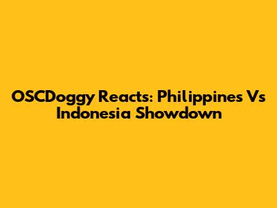 OSCDoggy Reacts: Philippines Vs Indonesia Showdown