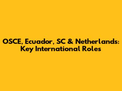 OSCE, Ecuador, SC & Netherlands: Key International Roles