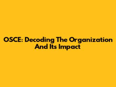 OSCE: Decoding The Organization And Its Impact