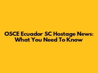 OSCE Ecuador SC Hostage News: What You Need To Know