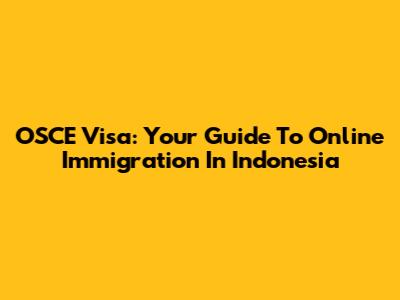 OSCE Visa: Your Guide To Online Immigration In Indonesia