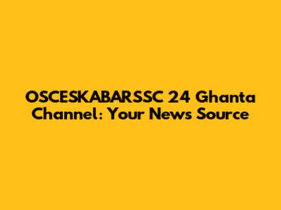 OSCESKABARSSC 24 Ghanta Channel: Your News Source