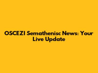OSCEZI Semathenisc News: Your Live Update