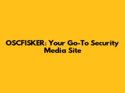 OSCFISKER: Your Go-To Security Media Site