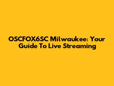 OSCFOX6SC Milwaukee: Your Guide To Live Streaming