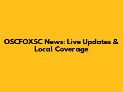 OSCFOXSC News: Live Updates & Local Coverage