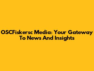 OSCFiskersc Media: Your Gateway To News And Insights