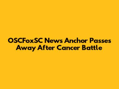 OSCFoxSC News Anchor Passes Away After Cancer Battle