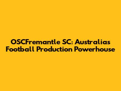 OSCFremantle SC: Australia's Football Production Powerhouse