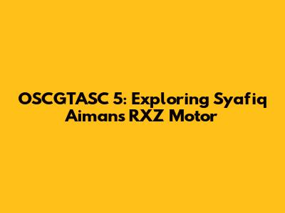 OSCGTASC 5: Exploring Syafiq Aiman's RXZ Motor