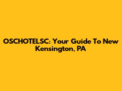 OSCHOTELSC: Your Guide To New Kensington, PA