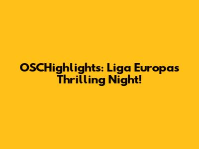 OSCHighlights: Liga Europa's Thrilling Night!