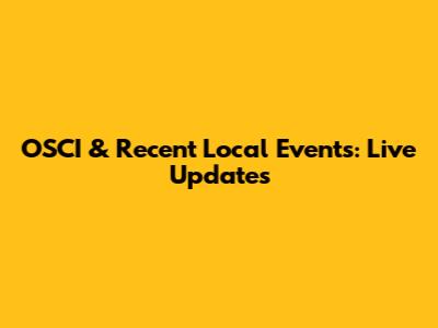 OSCI & Recent Local Events: Live Updates